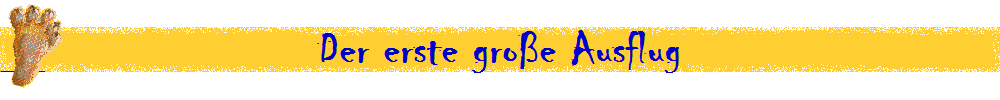 Der erste gro�e Ausflug